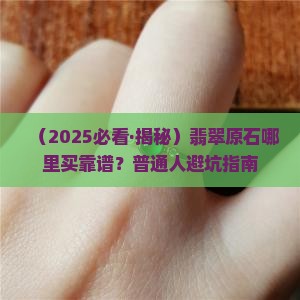 翡翠去哪里买原石好 翡翠去哪里买原石好