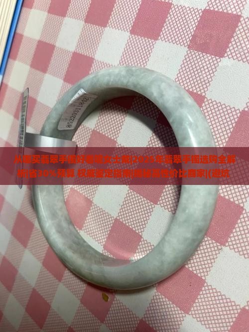 从哪买翡翠手镯好看呢女士戴