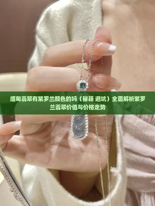 缅甸翡翠有紫罗兰颜色的吗 缅甸翡翠有紫罗兰颜色的吗