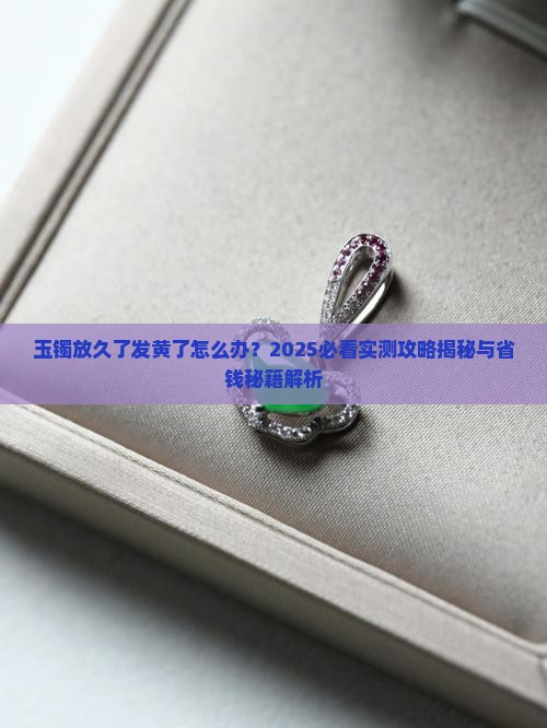 玉镯放久了发黄了怎么办