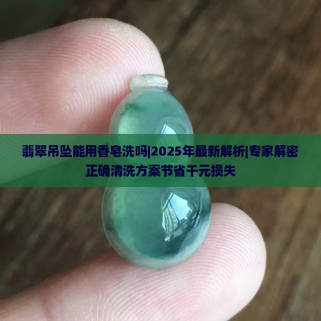 翡翠吊坠能用香皂洗吗