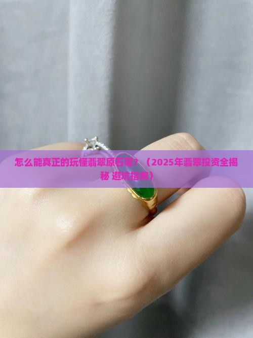 怎么能真正的玩懂翡翠原石呢