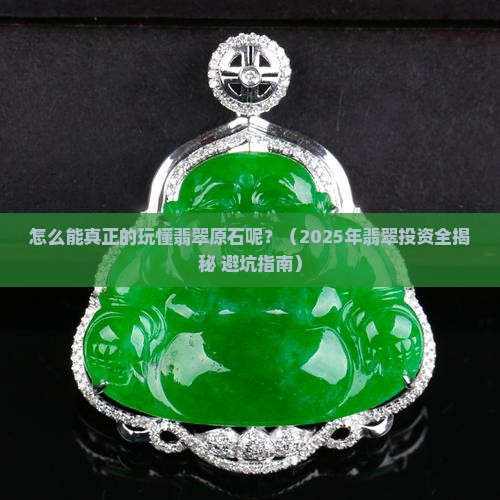 怎么能真正的玩懂翡翠原石呢