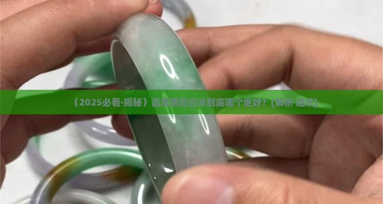 翡翠黑刚好还是白冰好