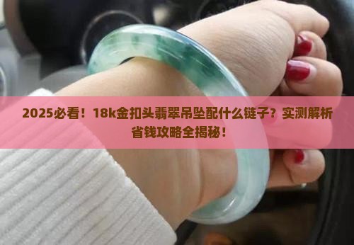 18k金扣头翡翠吊坠配什么链子