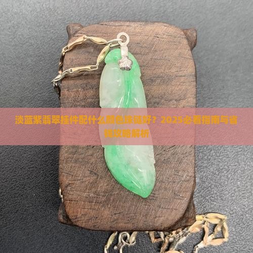 淡蓝紫翡翠挂件配什么颜色珠链好