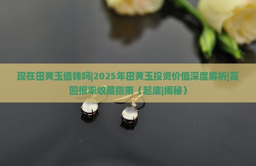 现在田黄玉值钱吗