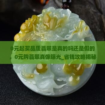 0元起买品质翡翠是真的吗还是假的