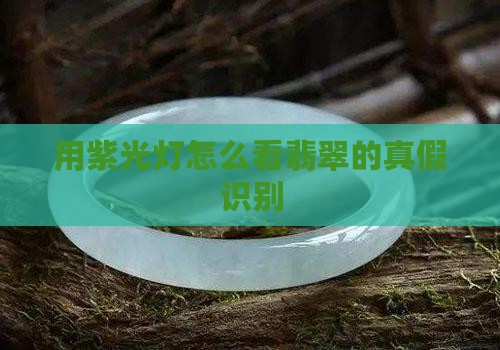 用紫光灯怎么看翡翠的真假识别