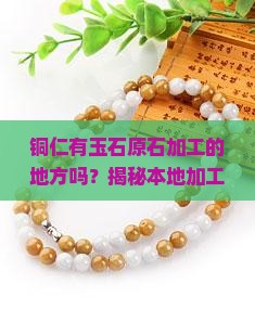 铜仁有玉石原石加工的地方吗