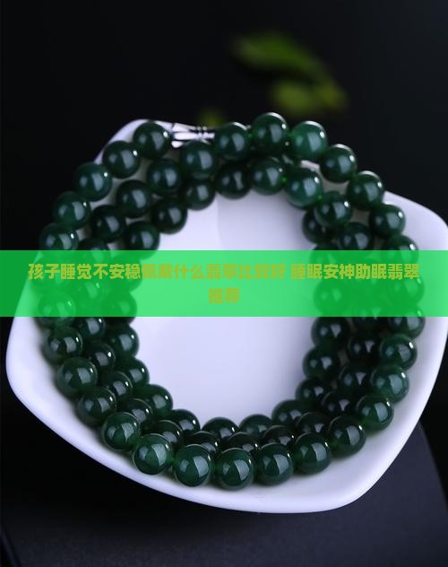 孩子睡觉不安稳佩戴什么翡翠比较好