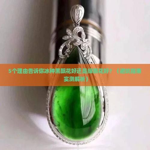 冰种黑飘花好还是绿飘花好呢