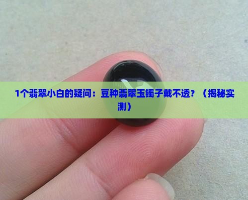 豆种翡翠玉镯子戴不透吗