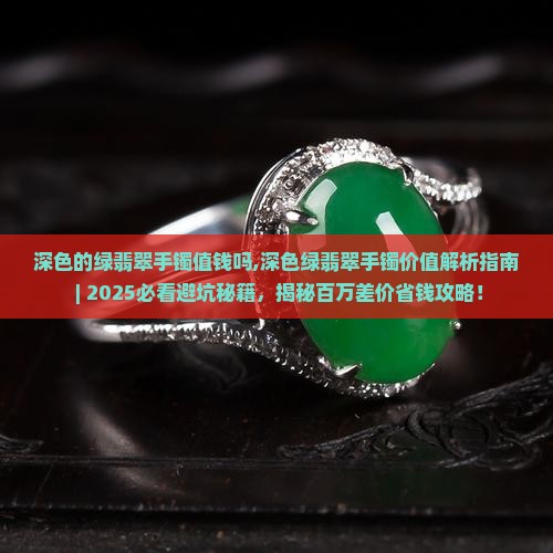 深色的绿翡翠手镯值钱吗知乎
