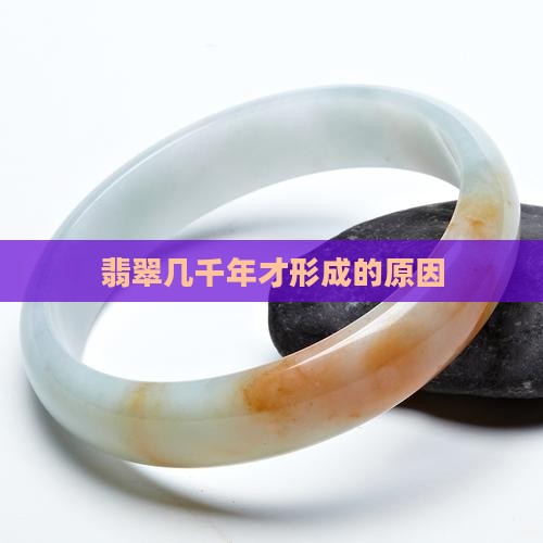 翡翠几千年才形成的原因