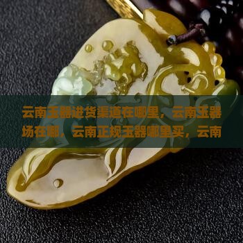 云南玉器进货渠道在哪里