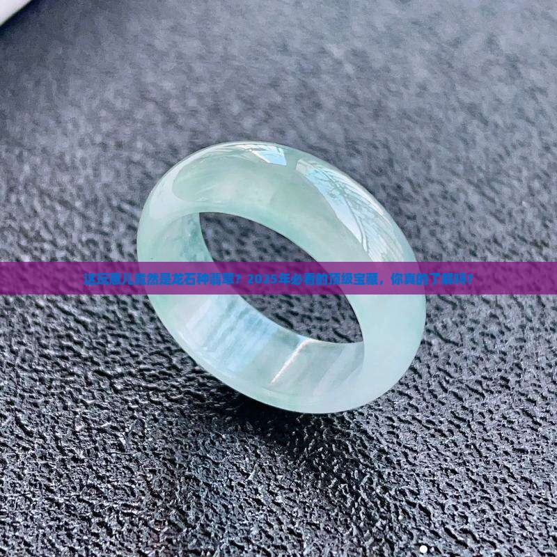 世上顶级的龙石种翡翠