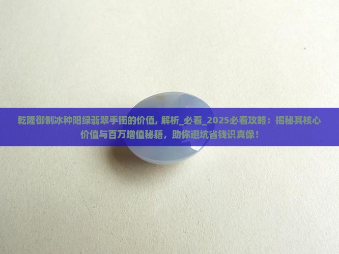 乾隆御制冰种阳绿翡翠手镯的价值