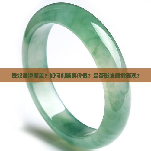 贵妃镯净度差？如何判断其价值？是否影响佩戴美观？