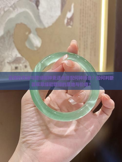 翡翠的翠绿与暗绿哪种更适合搭配何种场合？如何判断翡翠翠绿和暗绿的质地与价值？