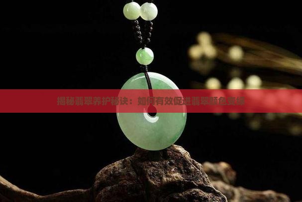 揭秘翡翠养护秘诀：如何有效促进翡翠颜色变绿