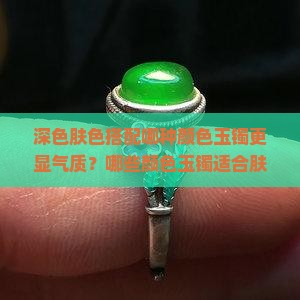 深色肤色搭配哪种颜色玉镯更显气质？哪些颜色玉镯适合肤色较黑的人群？