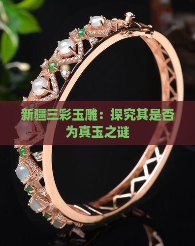 新疆三彩玉雕：探究其是否为真玉之谜