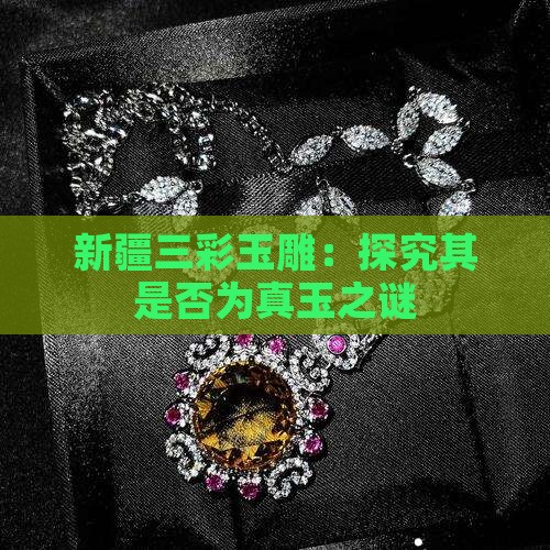 新疆三彩玉雕：探究其是否为真玉之谜