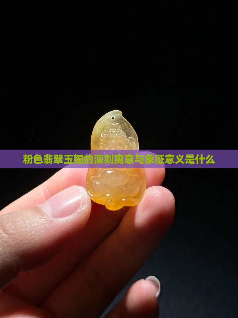 粉色翡翠玉镯的深刻寓意与象征意义是什么