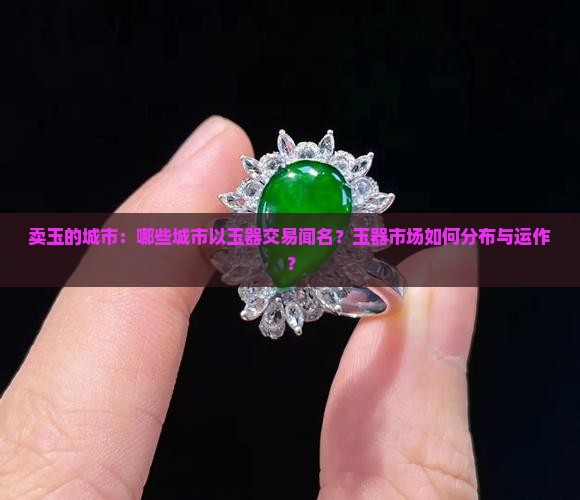 卖玉的城市：哪些城市以玉器交易闻名？玉器市场如何分布与运作？