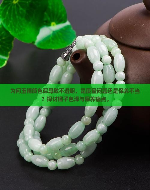 为何玉镯颜色深导致不透明，是质量问题还是保养不当？探讨镯子色泽与保养痛点。