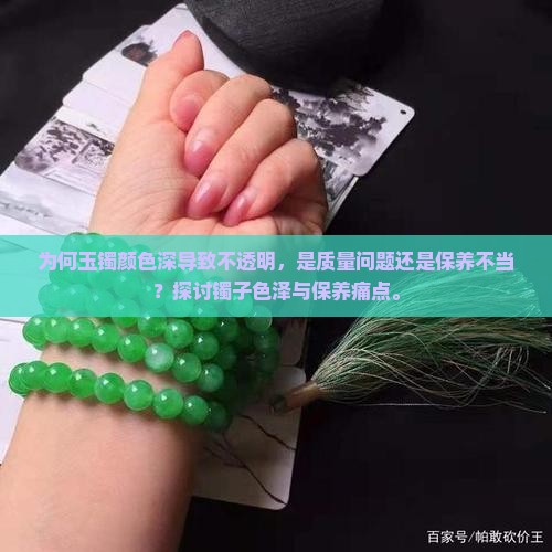 为何玉镯颜色深导致不透明，是质量问题还是保养不当？探讨镯子色泽与保养痛点。