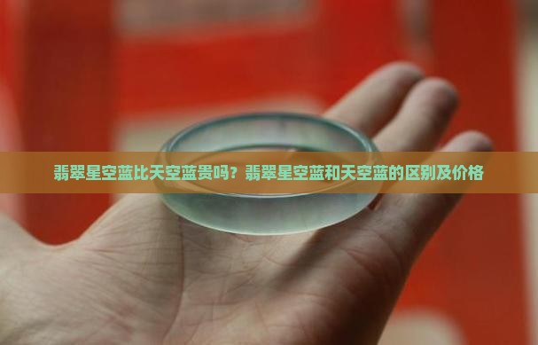 翡翠星空蓝比天空蓝贵吗？翡翠星空蓝和天空蓝的区别及价格
