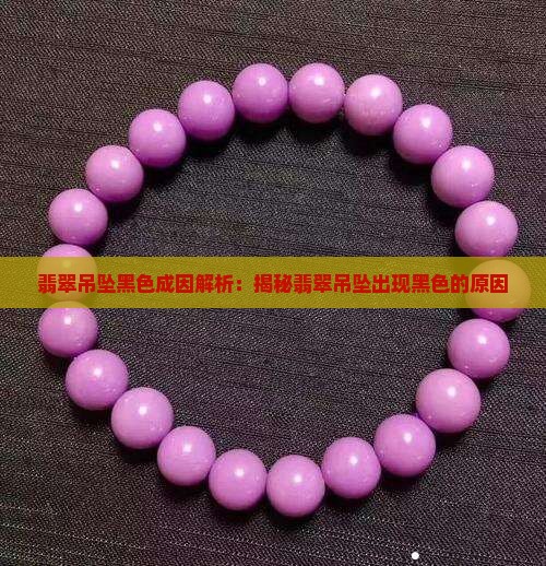 翡翠吊坠黑色成因解析：揭秘翡翠吊坠出现黑色的原因
