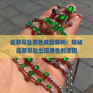 翡翠吊坠黑色成因解析：揭秘翡翠吊坠出现黑色的原因