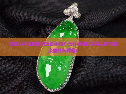 哪些人群适合佩戴玉石手链？玉石手链对不同人群的健康益处有哪些？