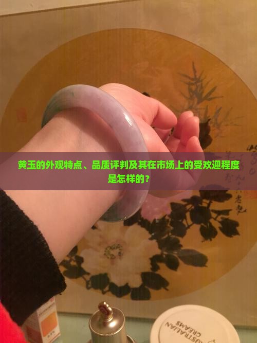 黄玉的外观特点、品质评判及其在市场上的受欢迎程度是怎样的？