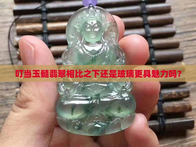 叮当玉髓翡翠相比之下还是玻璃更具魅力吗？