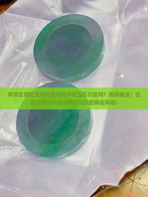 华清宫贵妃池真的是传说中的玉石打造吗？揭秘痛点：古建筑保护与旅游热词交织的背后真相！