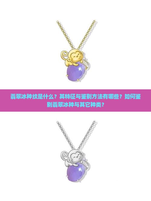 翡翠冰种纹是什么？其特征与鉴别方法有哪些？如何鉴别翡翠冰种与其它种类？