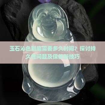 玉石沁色到底需要多久时间？探讨持久性问题及保养新技巧