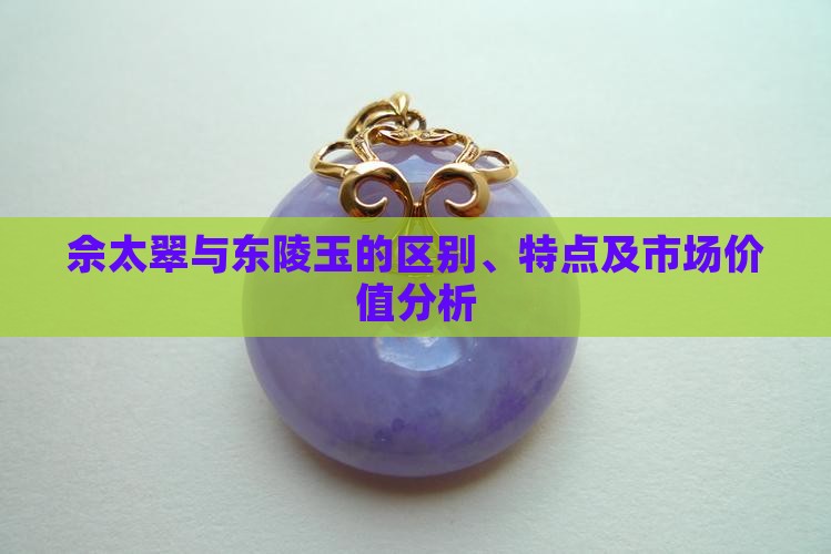 佘太翠与东陵玉的区别、特点及市场价值分析