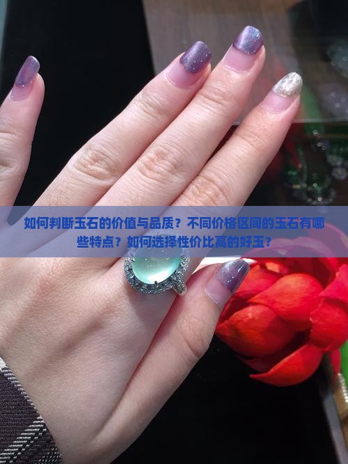 如何判断玉石的价值与品质？不同价格区间的玉石有哪些特点？如何选择性价比高的好玉？