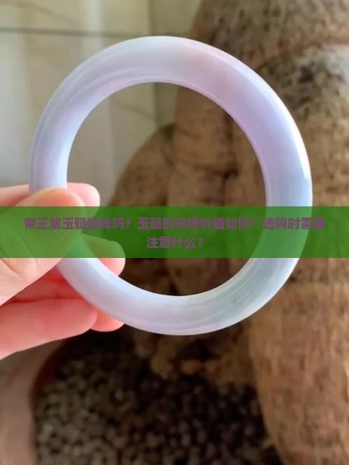 帝王紫玉髓值钱吗？玉髓的市场价值如何？选购时需要注意什么？