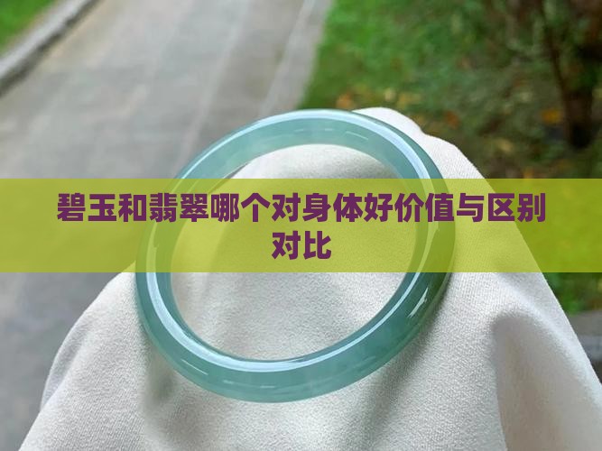 碧玉和翡翠哪个对身体好价值与区别对比