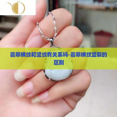 翡翠横纹和竖纹有关系吗-翡翠横纹竖裂的区别