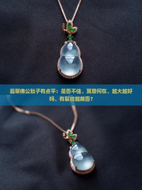 翡翠佛公肚子有点平：是否不佳、寓意何在、越大越好吗、有裂纹能戴否？