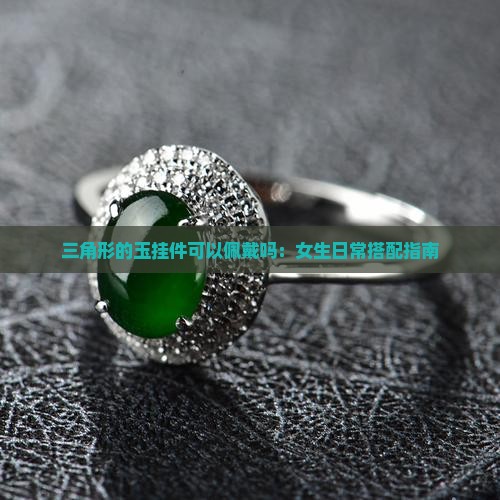 三角形的玉挂件可以佩戴吗：女生日常搭配指南