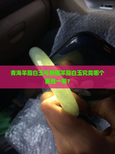 青海羊脂白玉与新疆羊脂白玉究竟哪个更胜一筹？
