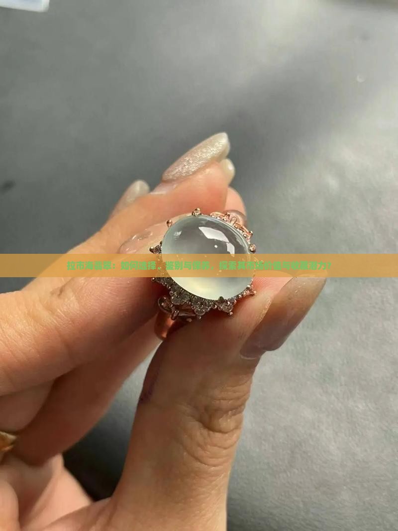 拉市海翡翠：如何选择、鉴别与保养，探索其市场价值与收藏潜力？